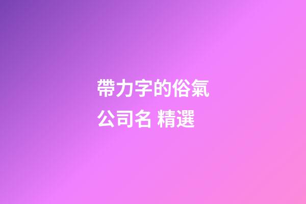 帶力字的俗氣公司名 精選-第1張-公司起名-玄機派